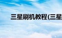 三星刷机教程(三星刷机教程不用电脑)