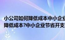 小公司如何降低成本中小企业节省开支的好方法(小公司如何降低成本?中小企业节省开支的好方法有哪些)