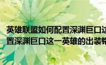 英雄联盟如何配置深渊巨口这一英雄的出装(英雄联盟如何配置深渊巨口这一英雄的出装铭文)