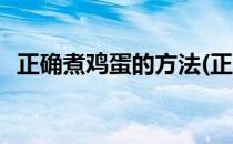 正确煮鸡蛋的方法(正确煮鸡蛋的方法视频)