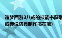 造梦西游3八戒的技能书获取大全#校园分享#(造梦西游3八戒传说防具制作书在哪)
