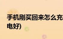 手机刚买回来怎么充电(手机刚买回来怎么充电好)