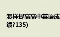 怎样提高高中英语成绩(怎样提高高中英语成绩?135)