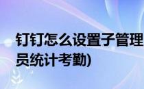 钉钉怎么设置子管理员(钉钉怎么设置子管理员统计考勤)