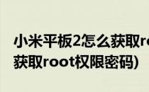 小米平板2怎么获取root权限(小米平板2怎么获取root权限密码)