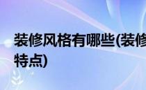 装修风格有哪些(装修风格有哪些,分别有什么特点)