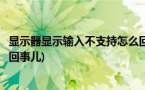 显示器显示输入不支持怎么回事(显示器显示输入不支持怎么回事儿)