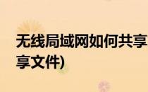 无线局域网如何共享文件(无线局域网如何共享文件)