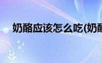 奶酪应该怎么吃(奶酪应该怎么吃最好吃)