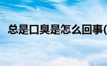 总是口臭是怎么回事(总是口臭是怎么回事)