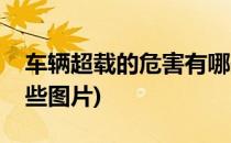 车辆超载的危害有哪些(车辆超载的危害有哪些图片)