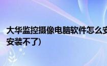 大华监控摄像电脑软件怎么安装(大华监控摄像电脑软件怎么安装不了)