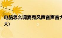 电脑怎么调麦克风声音声音大小(电脑里的麦克风声音怎么调大)