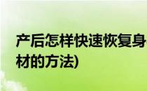 产后怎样快速恢复身材(产后怎样快速恢复身材的方法)