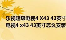 乐视超级电视4 X43 43英寸怎么安装第三方软件(乐视超级电视4 x43 43英寸怎么安装第三方软件下载)