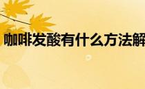 咖啡发酸有什么方法解决(咖啡发酸怎么解决)