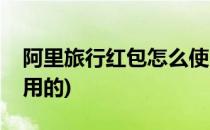 阿里旅行红包怎么使用(阿里旅行红包怎么使用的)
