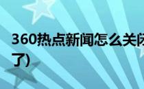 360热点新闻怎么关闭(360热点新闻怎么关闭了)