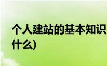 个人建站的基本知识(个人建站的基本知识是什么)