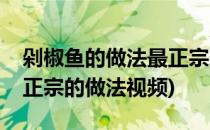 剁椒鱼的做法最正宗的做法(剁椒鱼的做法最正宗的做法视频)