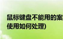 鼠标键盘不能用的案例分析(鼠标或键盘无法使用如何处理)