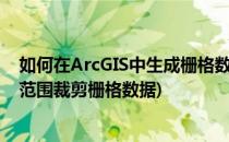 如何在ArcGIS中生成栅格数据的矢量范围(arcgis根据矢量范围裁剪栅格数据)