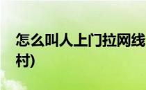 怎么叫人上门拉网线(怎么叫人上门拉网线农村)