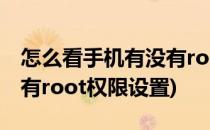 怎么看手机有没有root权限(怎么看手机有没有root权限设置)