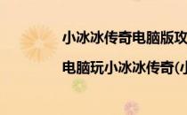 小冰冰传奇电脑版攻略分享|电脑玩小冰冰传奇(小冰冰传奇官网电脑)