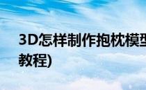 3D怎样制作抱枕模型(3d怎样制作抱枕模型教程)