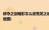 掠夺之剑暗影怎么进荒芜之地(掠夺之剑暗影怎么进荒芜之地地图)