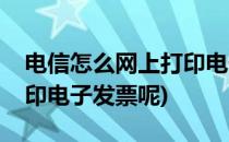 电信怎么网上打印电子发票(电信怎么网上打印电子发票呢)