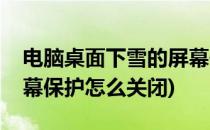 电脑桌面下雪的屏幕保护(电脑桌面下雪的屏幕保护怎么关闭)