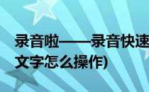 录音啦——录音快速转换为文字(录音转化成文字怎么操作)