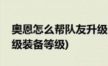 奥恩怎么帮队友升级装备(奥恩怎么帮队友升级装备等级)