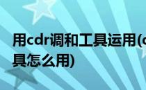 用cdr调和工具运用(cdr 里面的交互式调和工具怎么用)