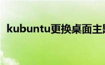 kubuntu更换桌面主题(ubuntu 更换桌面)