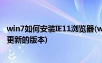 win7如何安装IE11浏览器(win7安装ie11浏览器显示安装了更新的版本)