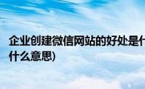 企业创建微信网站的好处是什么(企业创建微信网站的好处是什么意思)