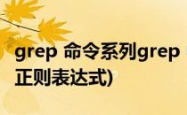 grep 命令系列grep 中的正则表达式(grep及正则表达式)