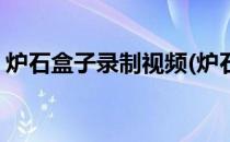 炉石盒子录制视频(炉石盒子录制视频怎么录)