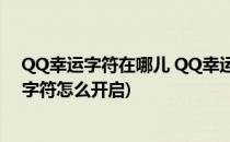 QQ幸运字符在哪儿 QQ幸运字符怎么开启(QQ里面的幸运字符怎么开启)