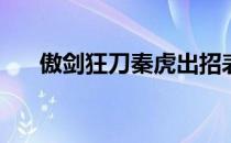 傲剑狂刀秦虎出招表(傲剑狂刀出招表)
