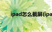 ipad怎么截屏(ipad怎么截屏的方法)