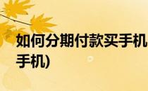 如何分期付款买手机(拼多多如何分期付款买手机)