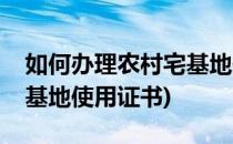 如何办理农村宅基地使用证(如何办理农村宅基地使用证书)