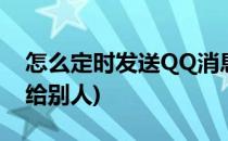 怎么定时发送QQ消息(怎么定时发送qq消息给别人)