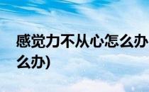 感觉力不从心怎么办(感觉力不从心的时候怎么办)