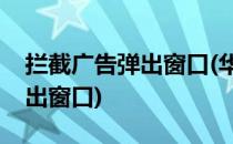 拦截广告弹出窗口(华为手机如何拦截广告弹出窗口)