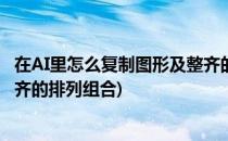 在AI里怎么复制图形及整齐的排列(在ai里怎么复制图形及整齐的排列组合)